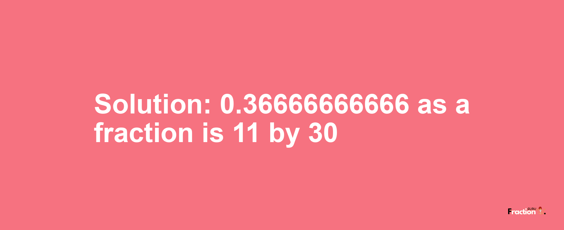 Solution:0.36666666666 as a fraction is 11/30